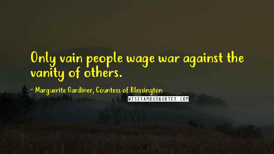 Marguerite Gardiner, Countess Of Blessington Quotes: Only vain people wage war against the vanity of others.