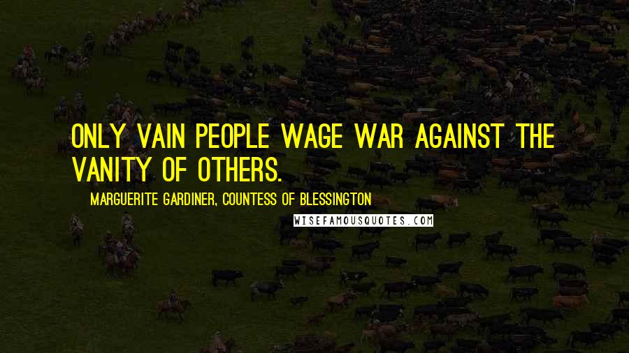 Marguerite Gardiner, Countess Of Blessington Quotes: Only vain people wage war against the vanity of others.