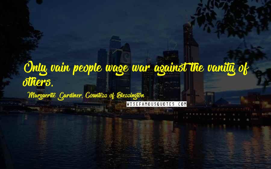 Marguerite Gardiner, Countess Of Blessington Quotes: Only vain people wage war against the vanity of others.