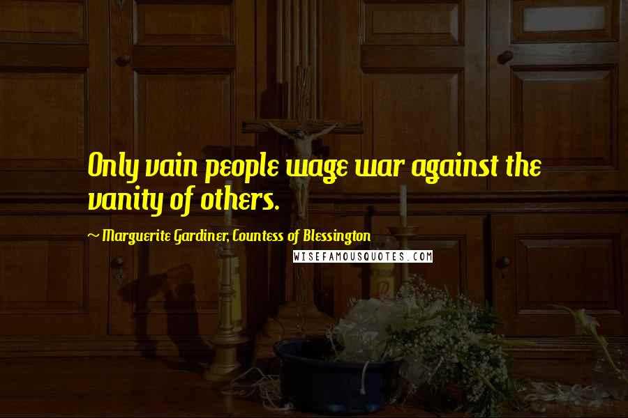 Marguerite Gardiner, Countess Of Blessington Quotes: Only vain people wage war against the vanity of others.