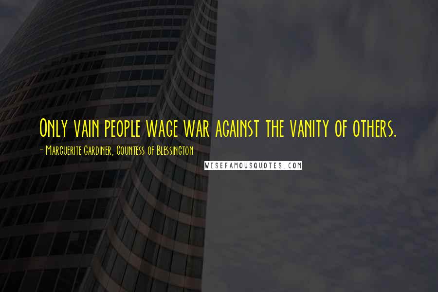 Marguerite Gardiner, Countess Of Blessington Quotes: Only vain people wage war against the vanity of others.