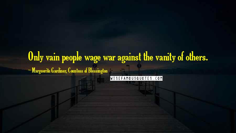 Marguerite Gardiner, Countess Of Blessington Quotes: Only vain people wage war against the vanity of others.