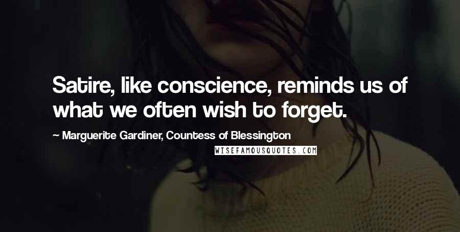 Marguerite Gardiner, Countess Of Blessington Quotes: Satire, like conscience, reminds us of what we often wish to forget.