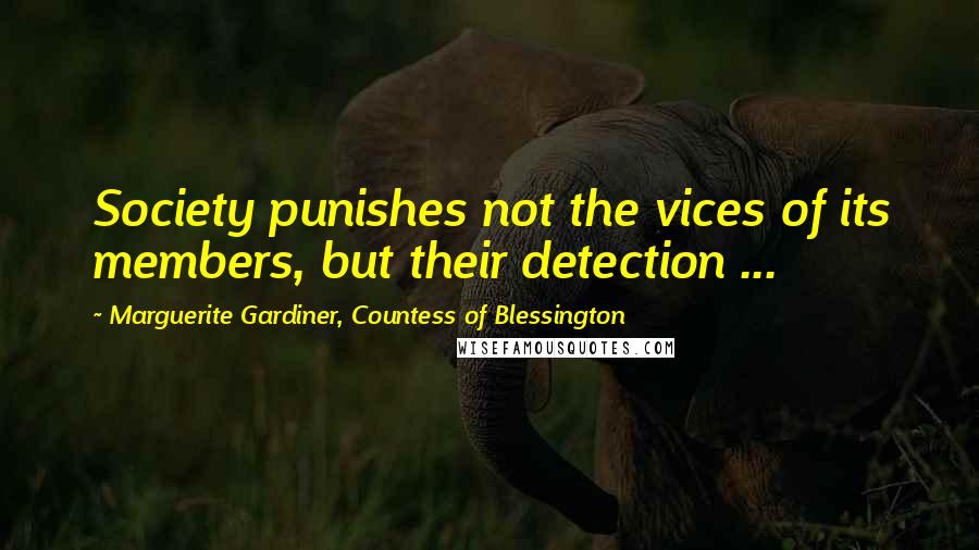 Marguerite Gardiner, Countess Of Blessington Quotes: Society punishes not the vices of its members, but their detection ...