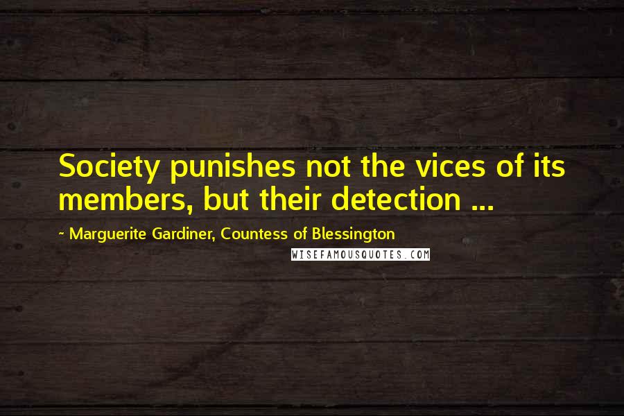 Marguerite Gardiner, Countess Of Blessington Quotes: Society punishes not the vices of its members, but their detection ...