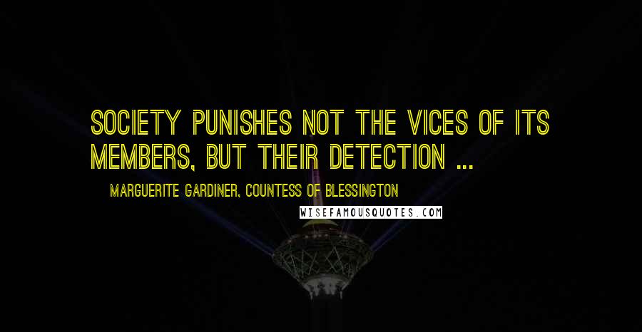 Marguerite Gardiner, Countess Of Blessington Quotes: Society punishes not the vices of its members, but their detection ...
