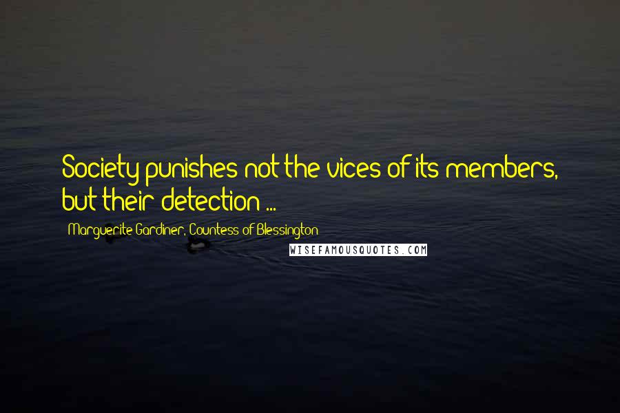 Marguerite Gardiner, Countess Of Blessington Quotes: Society punishes not the vices of its members, but their detection ...