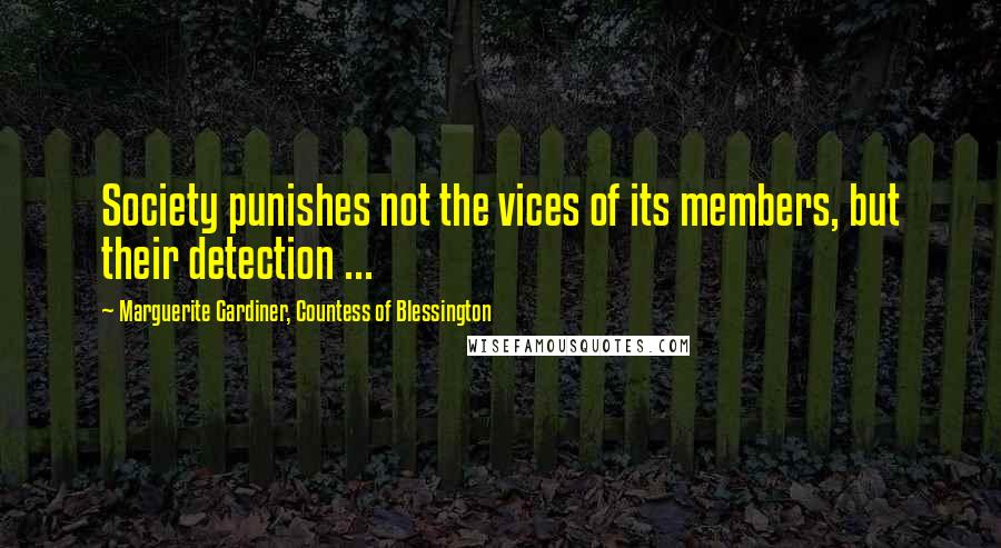 Marguerite Gardiner, Countess Of Blessington Quotes: Society punishes not the vices of its members, but their detection ...