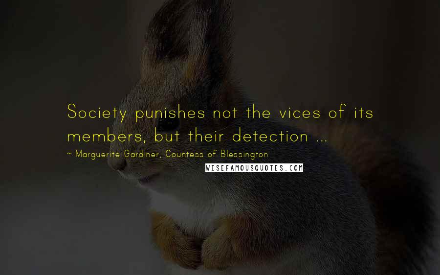 Marguerite Gardiner, Countess Of Blessington Quotes: Society punishes not the vices of its members, but their detection ...