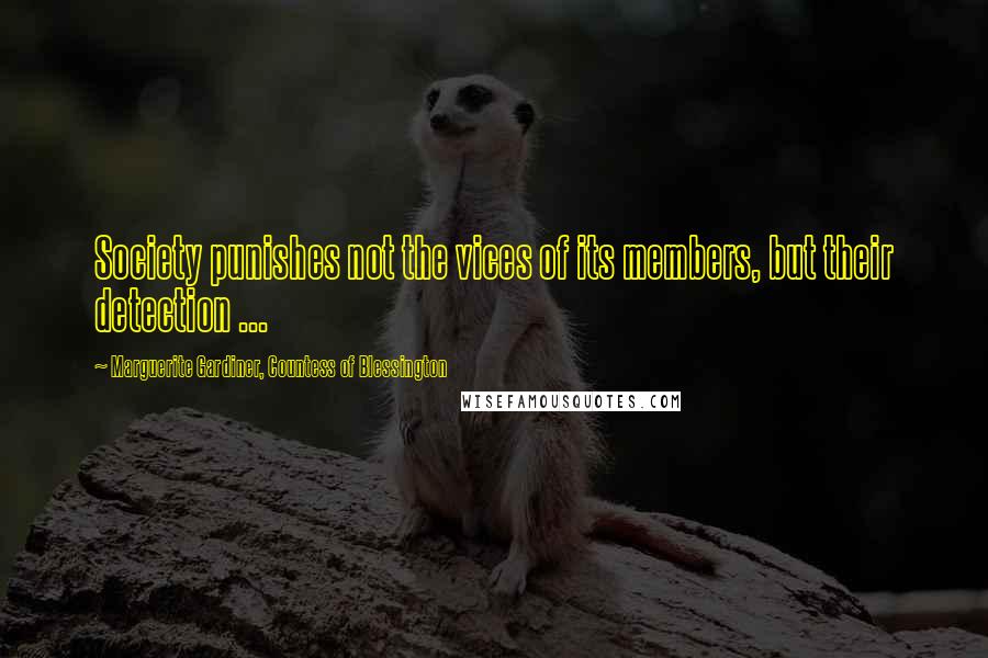 Marguerite Gardiner, Countess Of Blessington Quotes: Society punishes not the vices of its members, but their detection ...