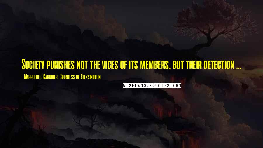 Marguerite Gardiner, Countess Of Blessington Quotes: Society punishes not the vices of its members, but their detection ...