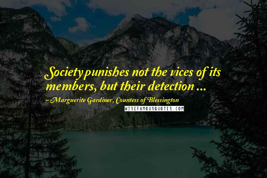 Marguerite Gardiner, Countess Of Blessington Quotes: Society punishes not the vices of its members, but their detection ...