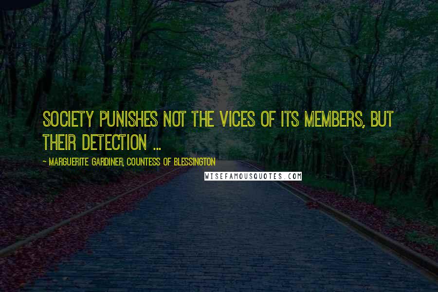 Marguerite Gardiner, Countess Of Blessington Quotes: Society punishes not the vices of its members, but their detection ...