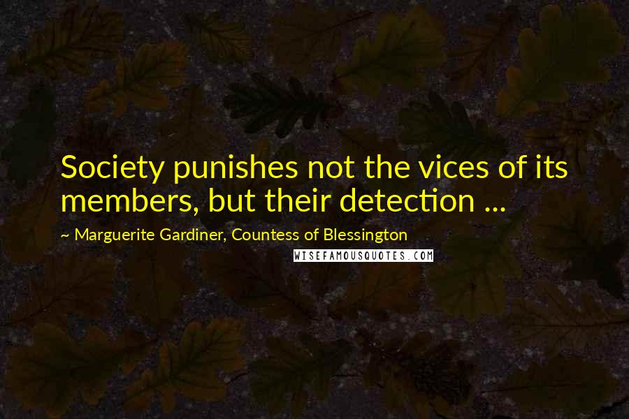 Marguerite Gardiner, Countess Of Blessington Quotes: Society punishes not the vices of its members, but their detection ...