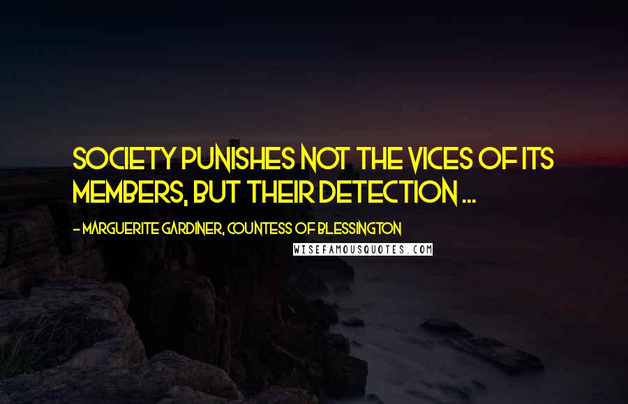 Marguerite Gardiner, Countess Of Blessington Quotes: Society punishes not the vices of its members, but their detection ...