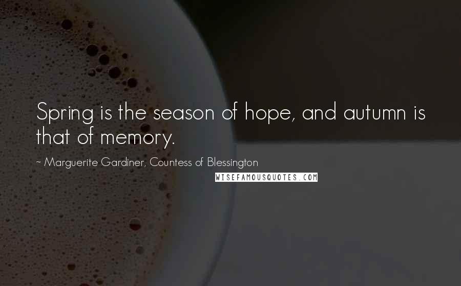 Marguerite Gardiner, Countess Of Blessington Quotes: Spring is the season of hope, and autumn is that of memory.