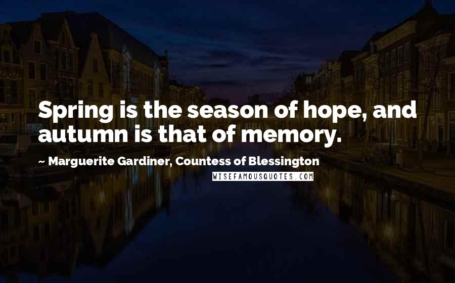 Marguerite Gardiner, Countess Of Blessington Quotes: Spring is the season of hope, and autumn is that of memory.