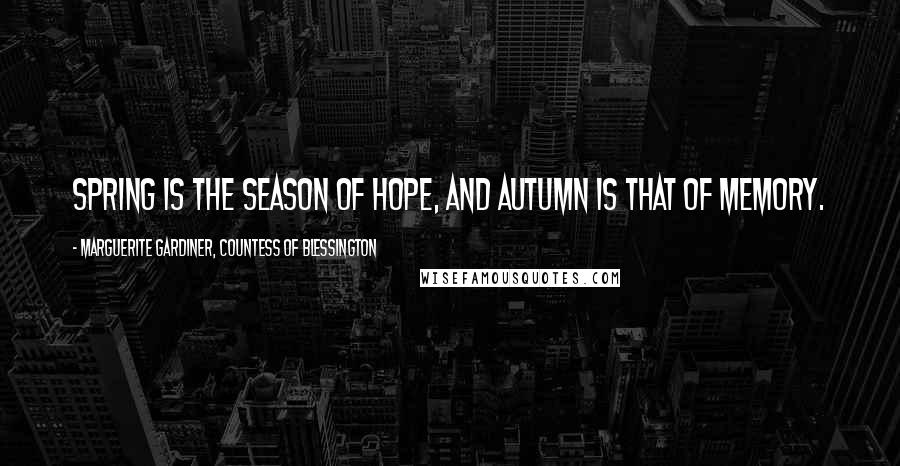Marguerite Gardiner, Countess Of Blessington Quotes: Spring is the season of hope, and autumn is that of memory.