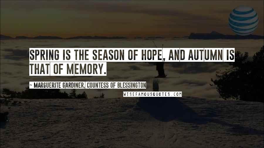 Marguerite Gardiner, Countess Of Blessington Quotes: Spring is the season of hope, and autumn is that of memory.