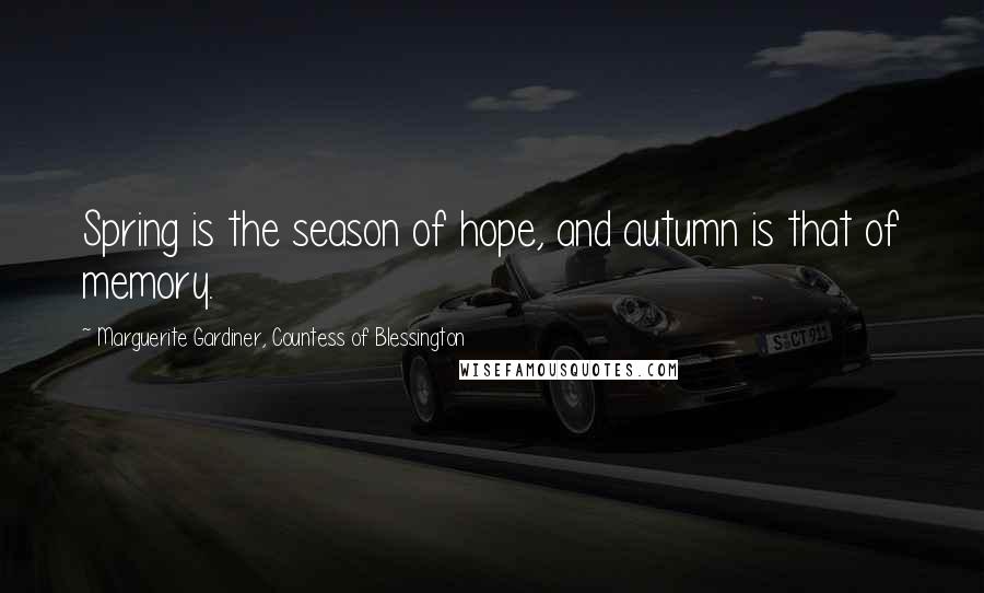 Marguerite Gardiner, Countess Of Blessington Quotes: Spring is the season of hope, and autumn is that of memory.