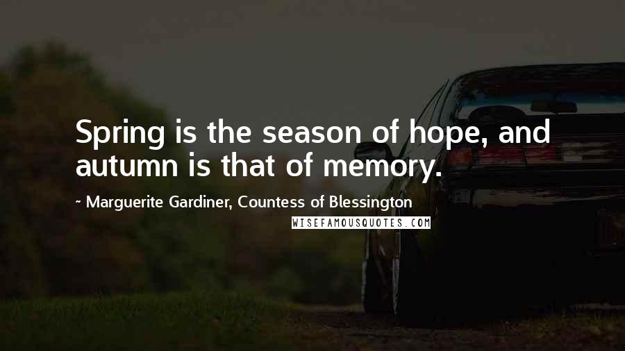 Marguerite Gardiner, Countess Of Blessington Quotes: Spring is the season of hope, and autumn is that of memory.