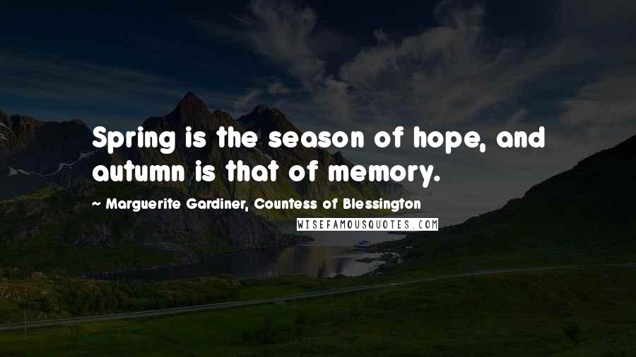 Marguerite Gardiner, Countess Of Blessington Quotes: Spring is the season of hope, and autumn is that of memory.