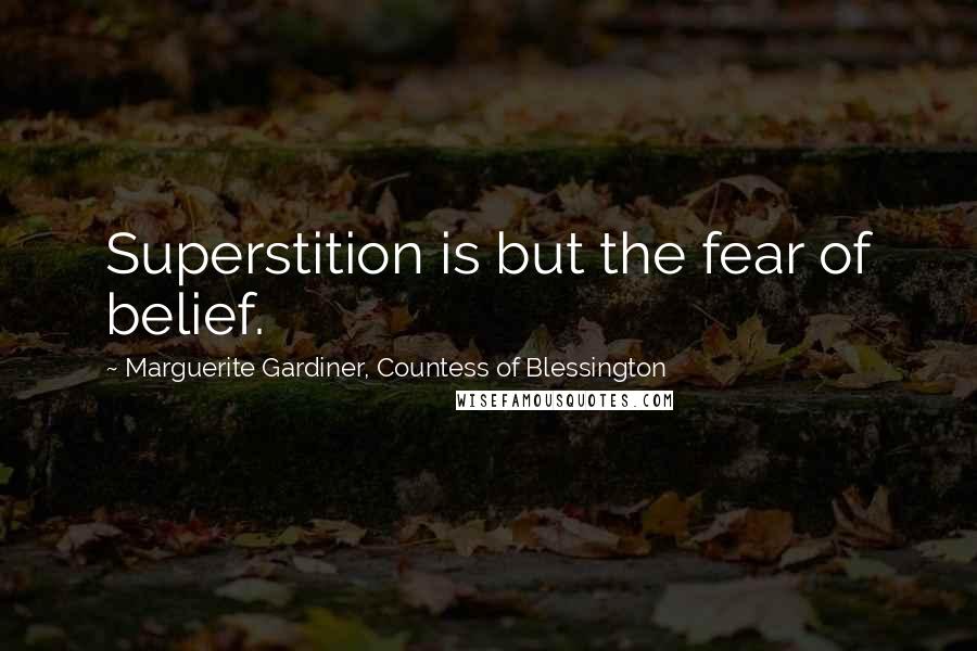 Marguerite Gardiner, Countess Of Blessington Quotes: Superstition is but the fear of belief.