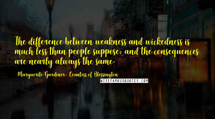 Marguerite Gardiner, Countess Of Blessington Quotes: The difference between weakness and wickedness is much less than people suppose; and the consequences are nearly always the same.