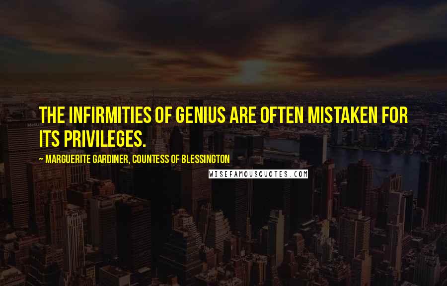 Marguerite Gardiner, Countess Of Blessington Quotes: The infirmities of genius are often mistaken for its privileges.