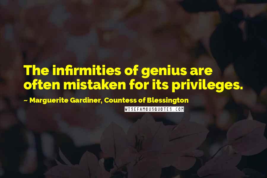 Marguerite Gardiner, Countess Of Blessington Quotes: The infirmities of genius are often mistaken for its privileges.