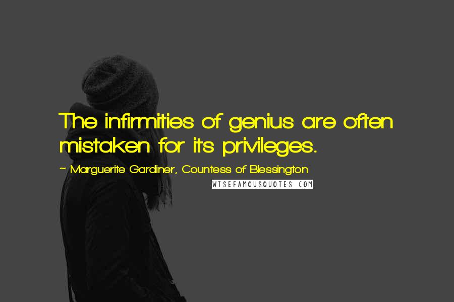 Marguerite Gardiner, Countess Of Blessington Quotes: The infirmities of genius are often mistaken for its privileges.