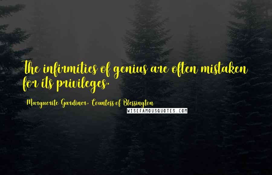 Marguerite Gardiner, Countess Of Blessington Quotes: The infirmities of genius are often mistaken for its privileges.