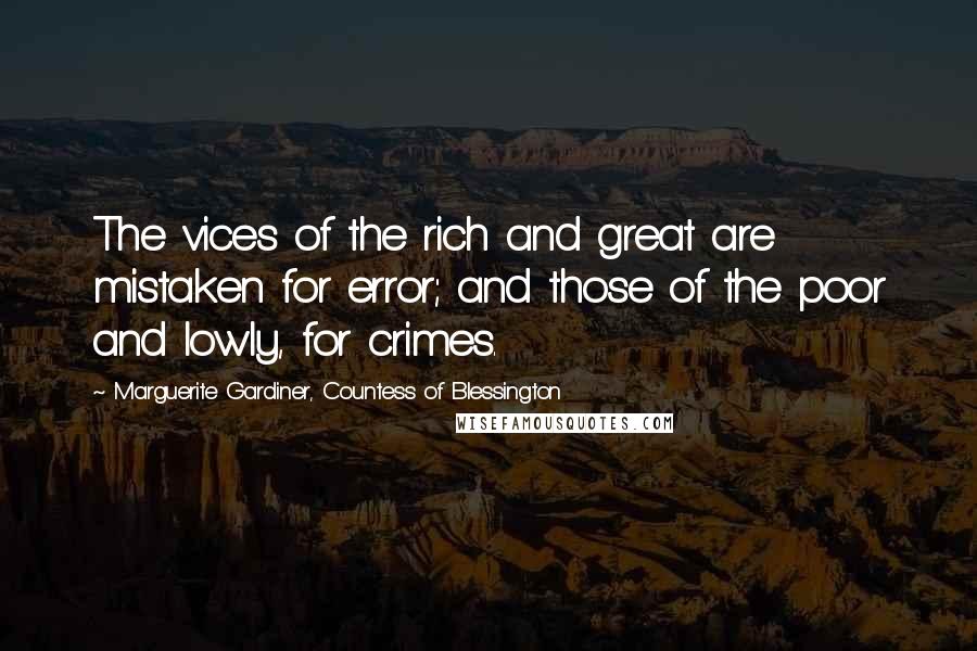 Marguerite Gardiner, Countess Of Blessington Quotes: The vices of the rich and great are mistaken for error; and those of the poor and lowly, for crimes.