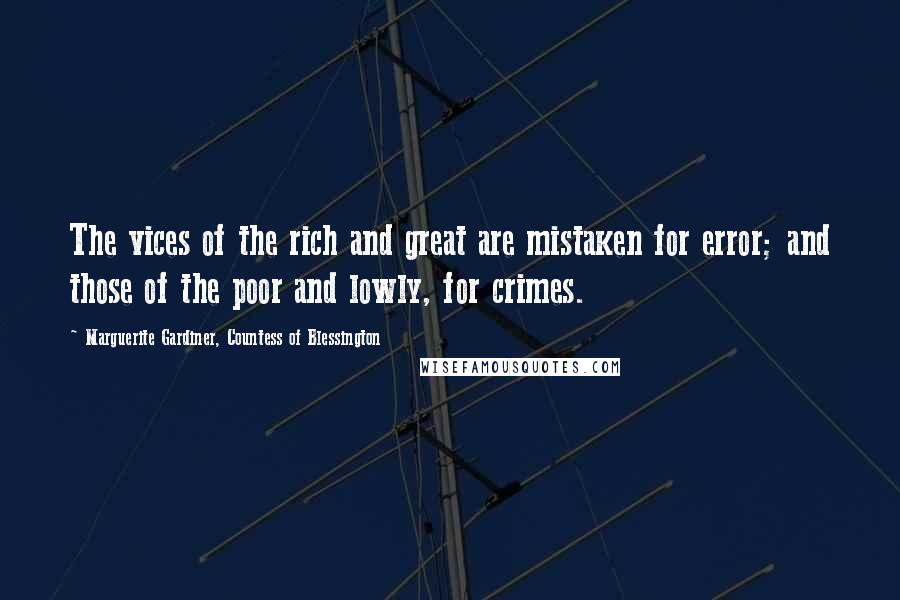 Marguerite Gardiner, Countess Of Blessington Quotes: The vices of the rich and great are mistaken for error; and those of the poor and lowly, for crimes.