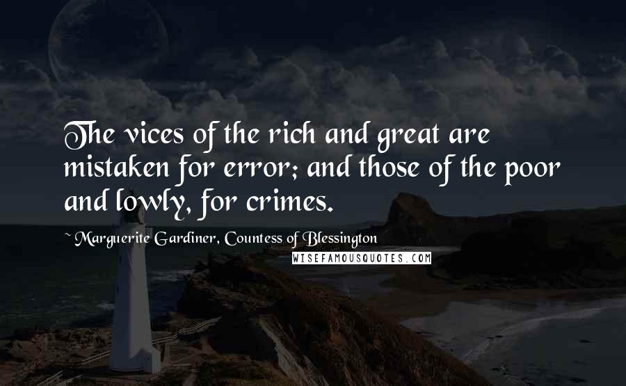 Marguerite Gardiner, Countess Of Blessington Quotes: The vices of the rich and great are mistaken for error; and those of the poor and lowly, for crimes.