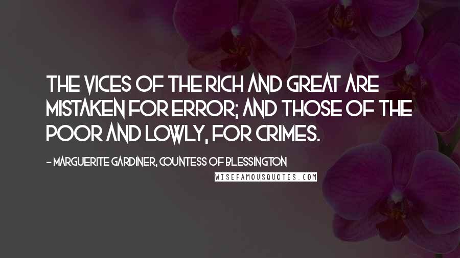Marguerite Gardiner, Countess Of Blessington Quotes: The vices of the rich and great are mistaken for error; and those of the poor and lowly, for crimes.