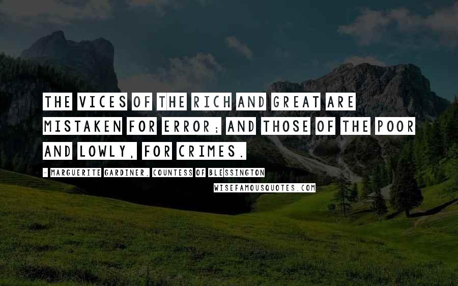 Marguerite Gardiner, Countess Of Blessington Quotes: The vices of the rich and great are mistaken for error; and those of the poor and lowly, for crimes.