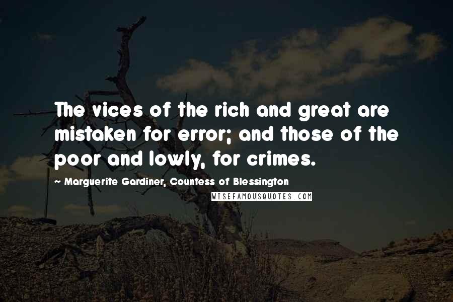 Marguerite Gardiner, Countess Of Blessington Quotes: The vices of the rich and great are mistaken for error; and those of the poor and lowly, for crimes.