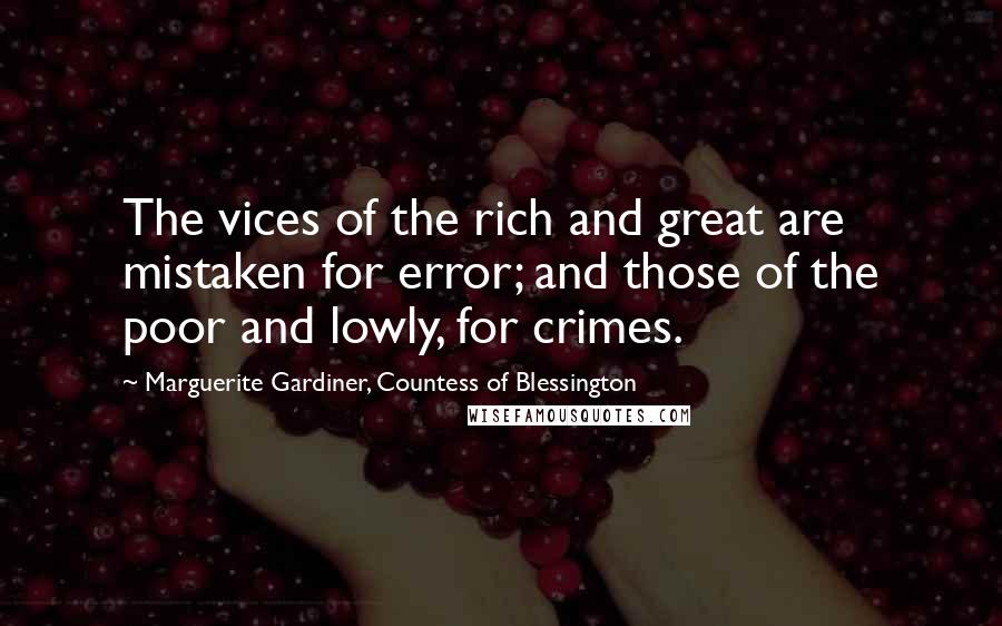 Marguerite Gardiner, Countess Of Blessington Quotes: The vices of the rich and great are mistaken for error; and those of the poor and lowly, for crimes.