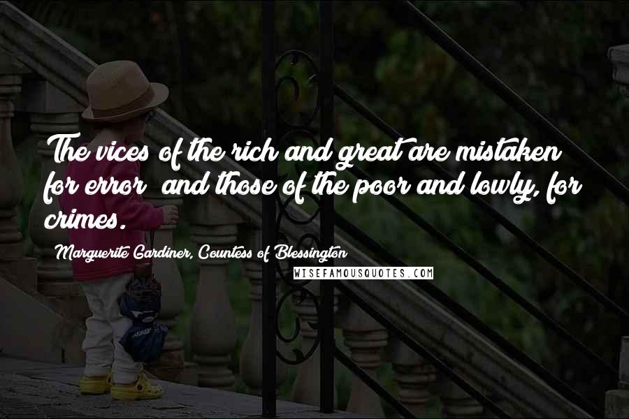 Marguerite Gardiner, Countess Of Blessington Quotes: The vices of the rich and great are mistaken for error; and those of the poor and lowly, for crimes.