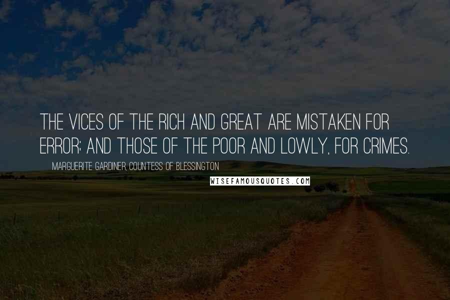 Marguerite Gardiner, Countess Of Blessington Quotes: The vices of the rich and great are mistaken for error; and those of the poor and lowly, for crimes.