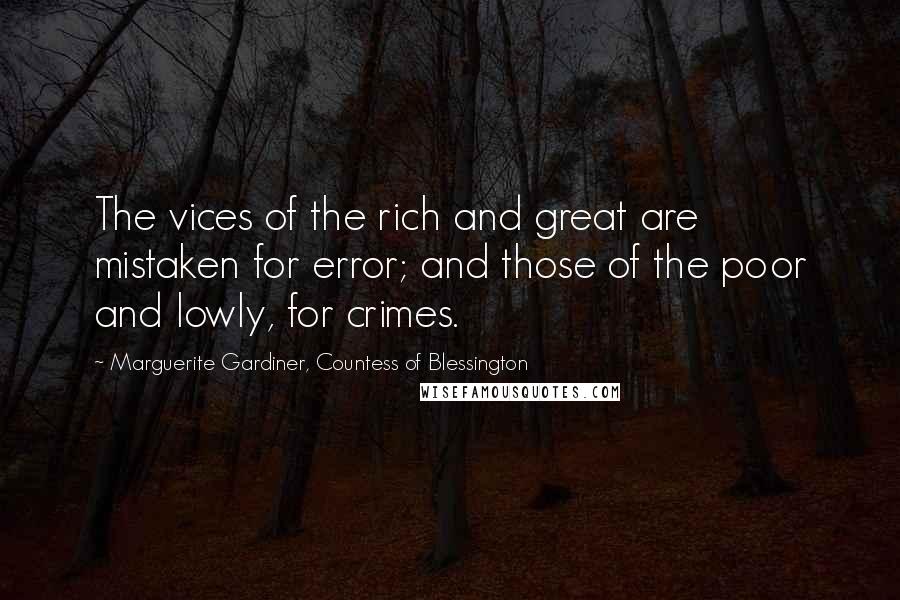 Marguerite Gardiner, Countess Of Blessington Quotes: The vices of the rich and great are mistaken for error; and those of the poor and lowly, for crimes.