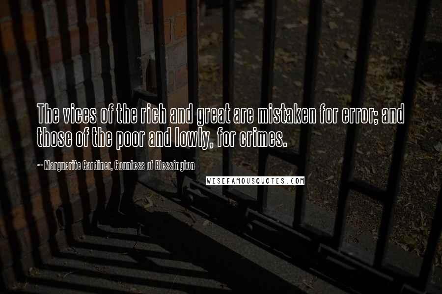 Marguerite Gardiner, Countess Of Blessington Quotes: The vices of the rich and great are mistaken for error; and those of the poor and lowly, for crimes.