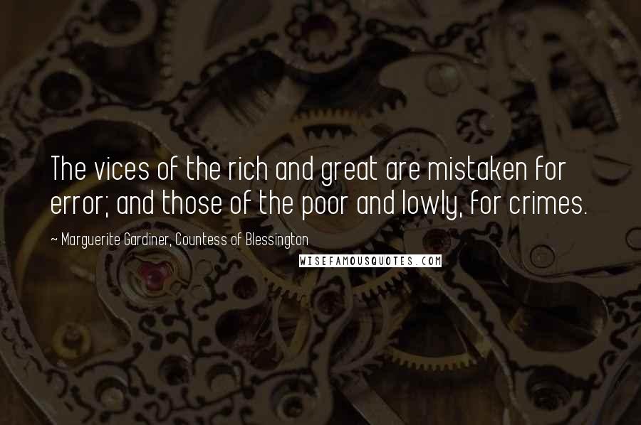 Marguerite Gardiner, Countess Of Blessington Quotes: The vices of the rich and great are mistaken for error; and those of the poor and lowly, for crimes.