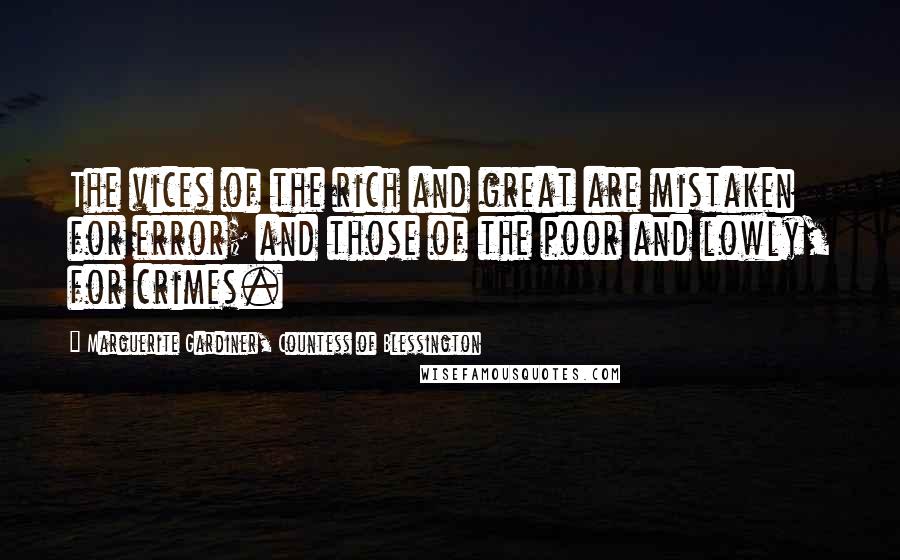 Marguerite Gardiner, Countess Of Blessington Quotes: The vices of the rich and great are mistaken for error; and those of the poor and lowly, for crimes.