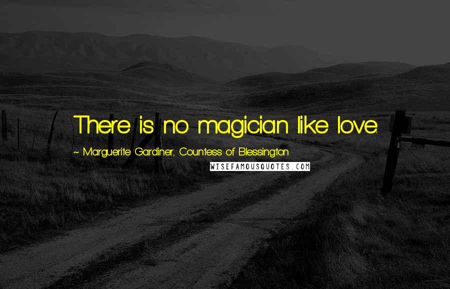 Marguerite Gardiner, Countess Of Blessington Quotes: There is no magician like love.