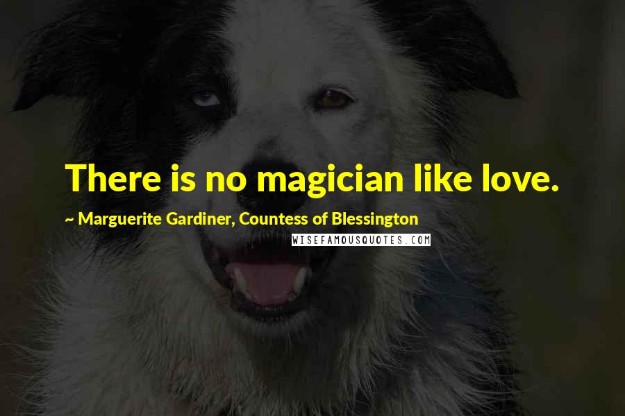 Marguerite Gardiner, Countess Of Blessington Quotes: There is no magician like love.