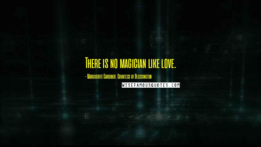 Marguerite Gardiner, Countess Of Blessington Quotes: There is no magician like love.