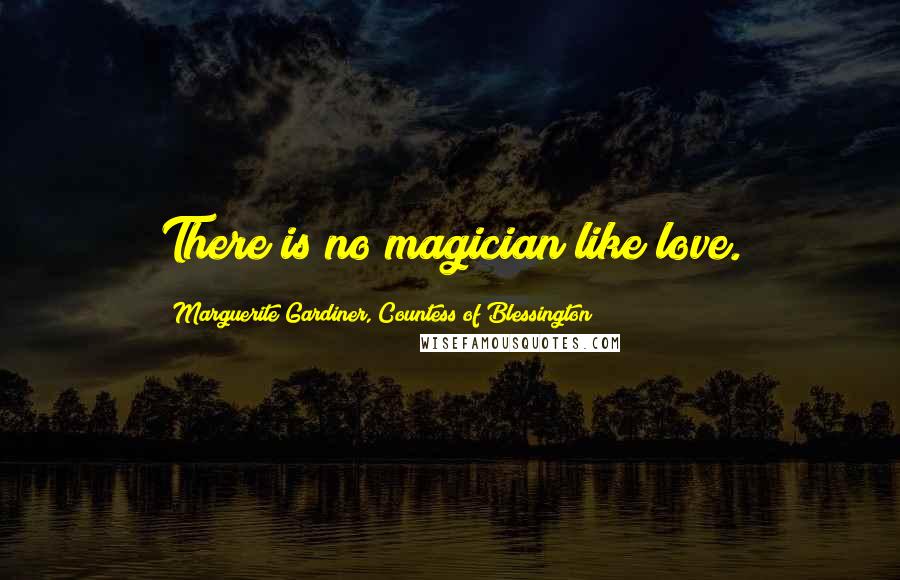 Marguerite Gardiner, Countess Of Blessington Quotes: There is no magician like love.