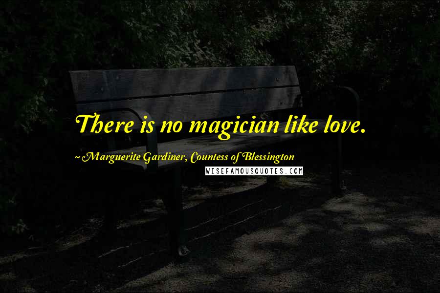 Marguerite Gardiner, Countess Of Blessington Quotes: There is no magician like love.